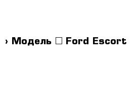  › Модель ­ Ford Escort